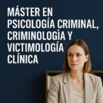 Máster en Psicología Criminal, Criminología y Victimología Clínica